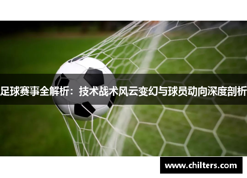 足球赛事全解析：技术战术风云变幻与球员动向深度剖析