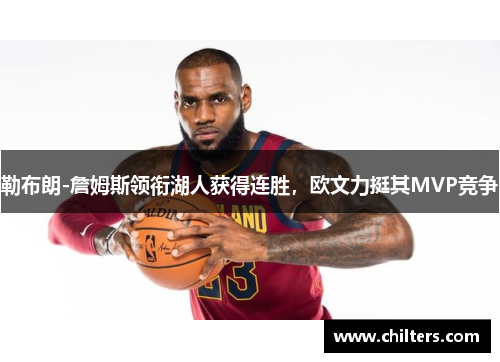 勒布朗-詹姆斯领衔湖人获得连胜，欧文力挺其MVP竞争