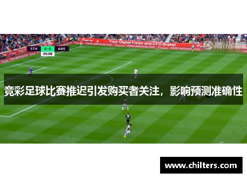 竞彩足球比赛推迟引发购买者关注，影响预测准确性