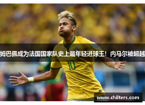 姆巴佩成为法国国家队史上最年轻进球王！内马尔被超越